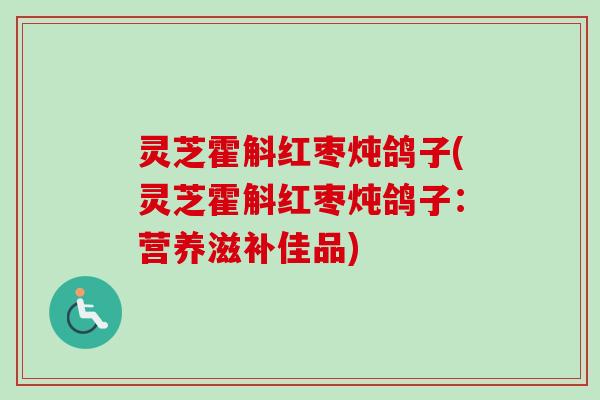 灵芝霍斛红枣炖鸽子(灵芝霍斛红枣炖鸽子：营养滋补佳品)