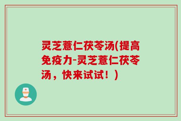 灵芝薏仁茯苓汤(提高免疫力-灵芝薏仁茯苓汤，快来试试！)