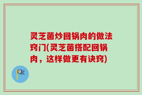 灵芝菌炒回锅肉的做法窍门(灵芝菌搭配回锅肉，这样做更有诀窍)