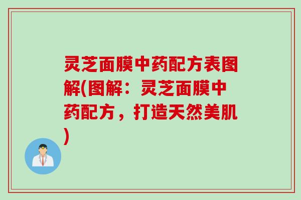 灵芝面膜中药配方表图解(图解：灵芝面膜中药配方，打造天然美肌)