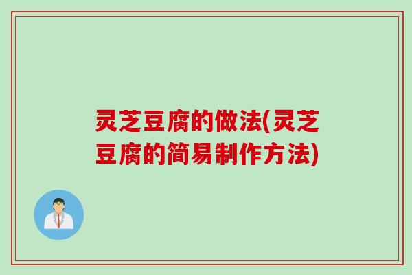 灵芝豆腐的做法(灵芝豆腐的简易制作方法)