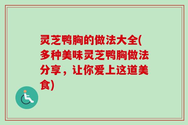 灵芝鸭胸的做法大全(多种美味灵芝鸭胸做法分享，让你爱上这道美食)