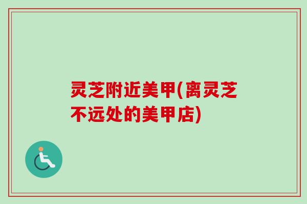 灵芝附近美甲(离灵芝不远处的美甲店)