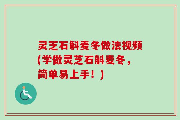 灵芝石斛麦冬做法视频(学做灵芝石斛麦冬,简单易上手!) 灵芝石斛麦冬做法视频(学做灵芝石斛麦冬,简单易上手!)
