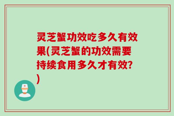 灵芝蟹功效吃多久有效果(灵芝蟹的功效需要持续食用多久才有效？)