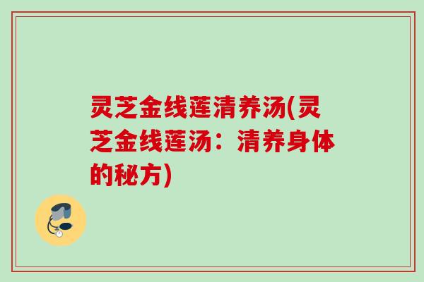 灵芝金线莲清养汤(灵芝金线莲汤：清养身体的秘方)