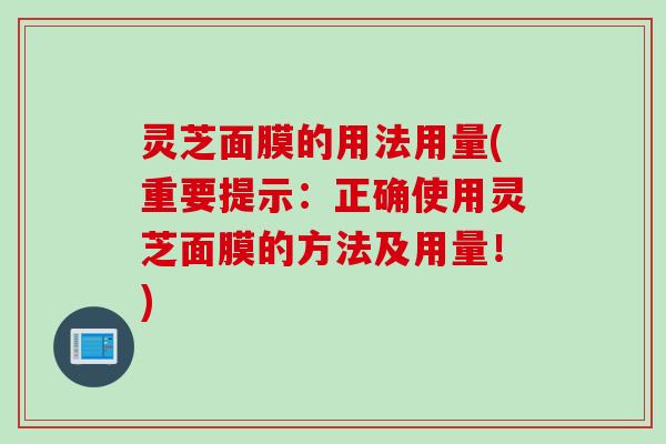 灵芝面膜的用法用量(重要提示：正确使用灵芝面膜的方法及用量！)
