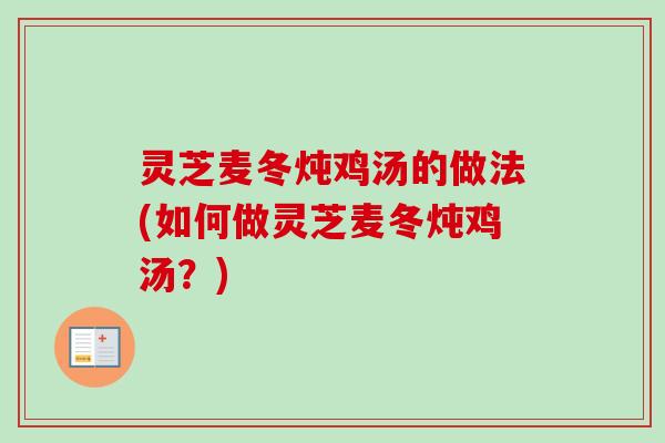 灵芝麦冬炖鸡汤的做法(如何做灵芝麦冬炖鸡汤？)