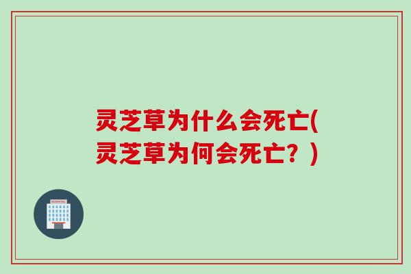 灵芝草为什么会死亡(灵芝草为何会死亡？)