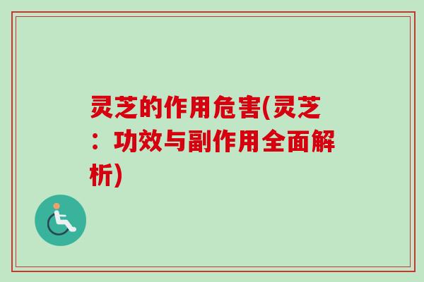灵芝的作用危害(灵芝：功效与副作用全面解析)
