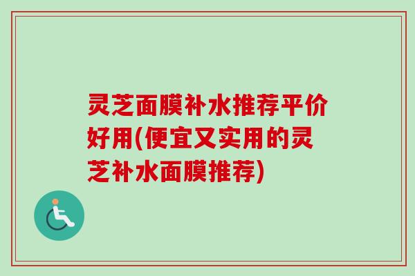 灵芝面膜补水推荐平价好用(便宜又实用的灵芝补水面膜推荐)