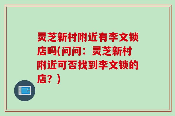灵芝新村附近有李文锁店吗(问问:灵芝新村附近可否找到李文锁的店?) 灵芝新村附近有李文锁店吗(问问:灵芝新村附近可否找到李文锁的店?)