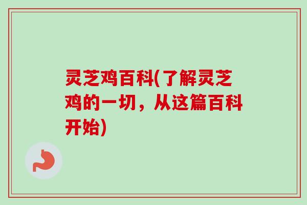 灵芝鸡百科(了解灵芝鸡的一切，从这篇百科开始)
