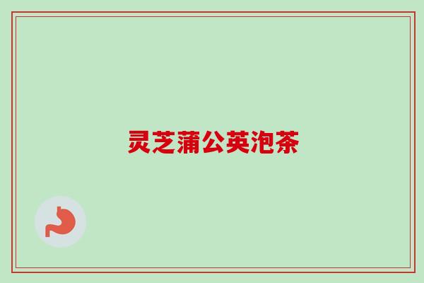 灵芝蒲公英泡茶