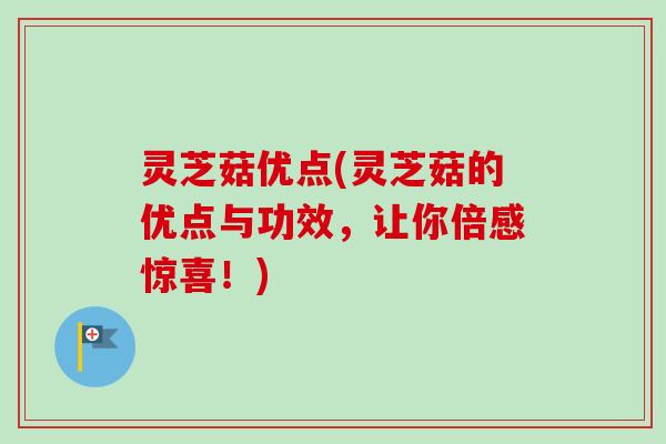 灵芝菇优点(灵芝菇的优点与功效，让你倍感惊喜！)