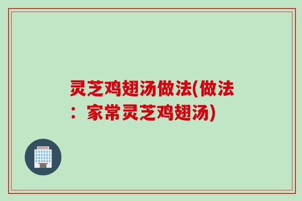 灵芝鸡翅汤做法(做法：家常灵芝鸡翅汤)