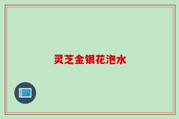 灵芝金银花泡水