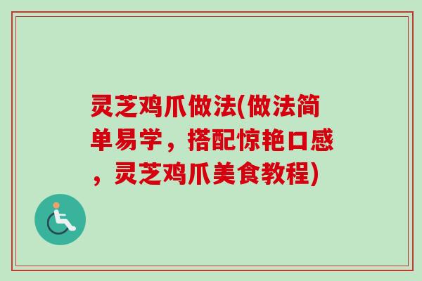 灵芝鸡爪做法(做法简单易学，搭配惊艳口感，灵芝鸡爪美食教程)