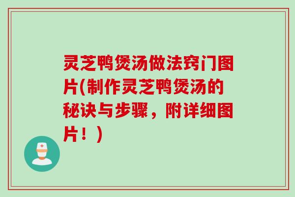 灵芝鸭煲汤做法窍门图片(制作灵芝鸭煲汤的秘诀与步骤，附详细图片！)