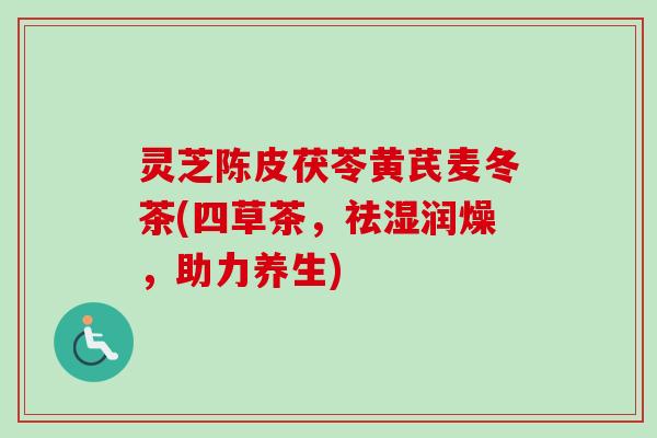 灵芝陈皮茯苓黄芪麦冬茶(四草茶,祛湿润燥,助力养生) 灵芝陈皮茯苓黄芪麦冬茶(四草茶,祛湿润燥,助力养生)
