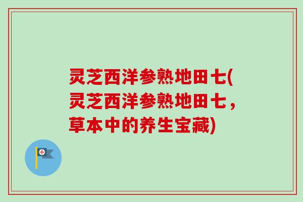 灵芝西洋参熟地田七(灵芝西洋参熟地田七，草本中的养生宝藏)