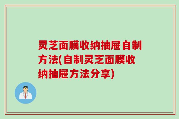 灵芝面膜收纳抽屉自制方法(自制灵芝面膜收纳抽屉方法分享)