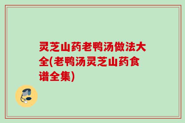 灵芝山药老鸭汤做法大全(老鸭汤灵芝山药食谱全集)