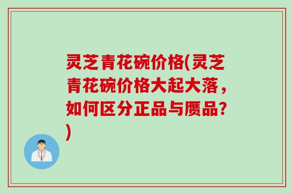 灵芝青花碗价格(灵芝青花碗价格大起大落，如何区分正品与赝品？)
