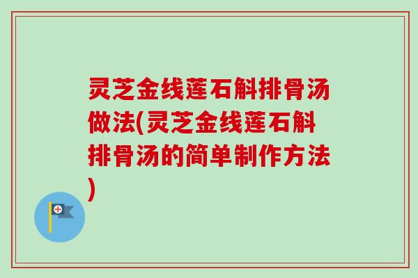 灵芝金线莲石斛排骨汤做法(灵芝金线莲石斛排骨汤的简单制作方法)