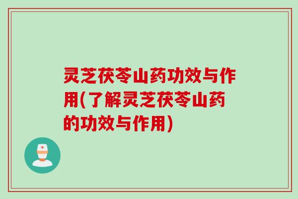 灵芝茯苓山药功效与作用(了解灵芝茯苓山药的功效与作用)