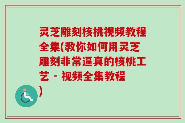 灵芝雕刻核桃视频教程全集(教你如何用灵芝雕刻非常逼真的核桃工艺 - 视频全集教程)