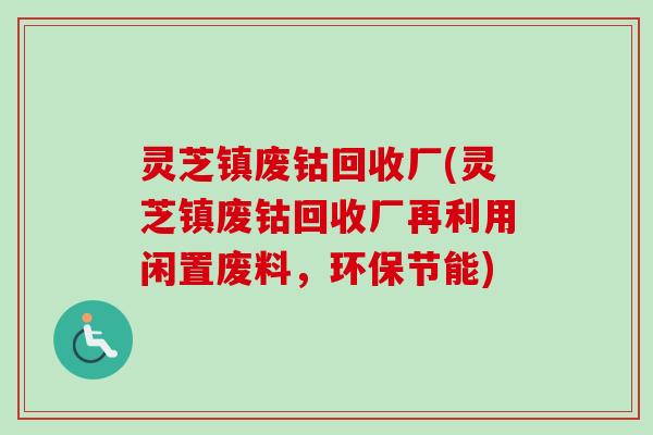 灵芝镇废钴回收厂(灵芝镇废钴回收厂再利用闲置废料，环保节能)