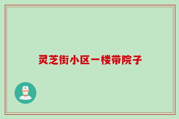 灵芝街小区一楼带院子