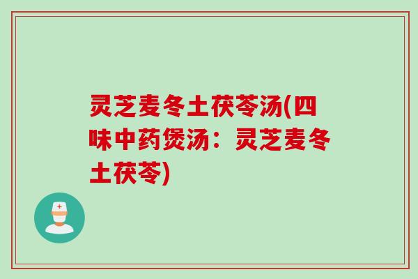 灵芝麦冬土茯苓汤(四味煲汤:灵芝麦冬土茯苓) 灵芝麦冬土茯苓汤(四味煲汤:灵芝麦冬土茯苓)