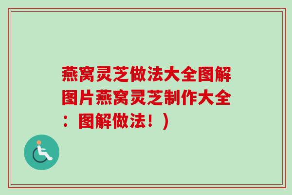 燕窝灵芝做法大全图解图片燕窝灵芝制作大全：图解做法！)