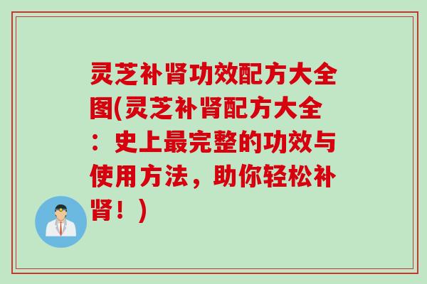 灵芝补肾功效配方大全图(灵芝补肾配方大全：史上最完整的功效与使用方法，助你轻松补肾！)