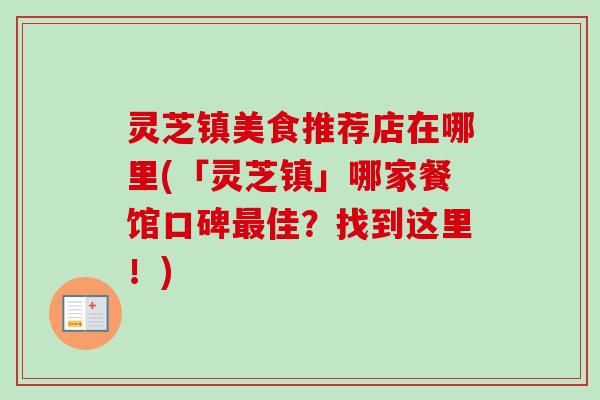 灵芝镇美食推荐店在哪里(「灵芝镇」哪家餐馆口碑佳?找到这里!) 灵芝镇美食推荐店在哪里(「灵芝镇」哪家餐馆口碑佳?找到这里!)