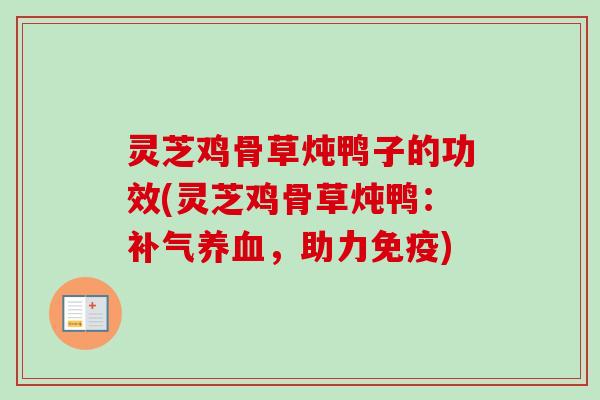 灵芝鸡骨草炖鸭子的功效(灵芝鸡骨草炖鸭：补气养血，助力免疫)