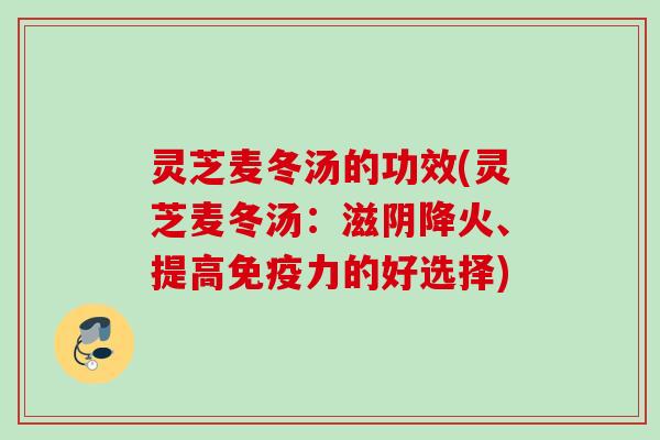 灵芝麦冬汤的功效(灵芝麦冬汤：滋阴降火、提高免疫力的好选择)