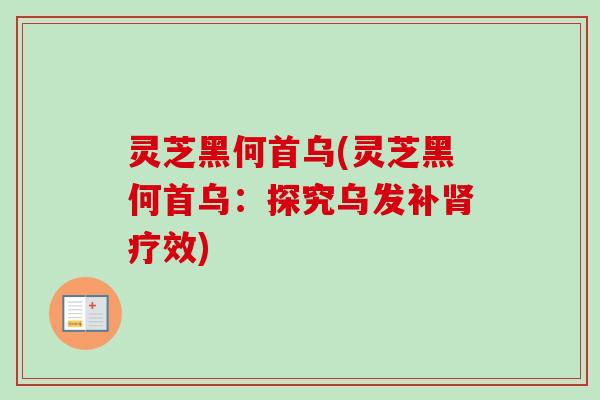 灵芝黑何首乌(灵芝黑何首乌：探究乌发补肾疗效)