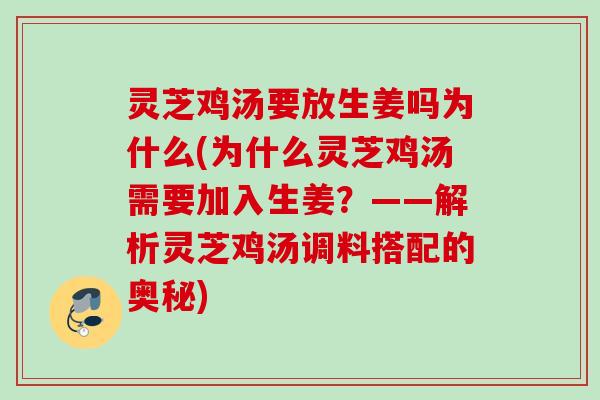 灵芝鸡汤要放生姜吗为什么(为什么灵芝鸡汤需要加入生姜?——解析灵芝鸡汤调料搭配的奥秘) 灵芝鸡汤要放生姜吗为什么(为什么灵芝鸡汤需要加入生姜?——解析灵芝鸡汤调料搭配的奥秘)