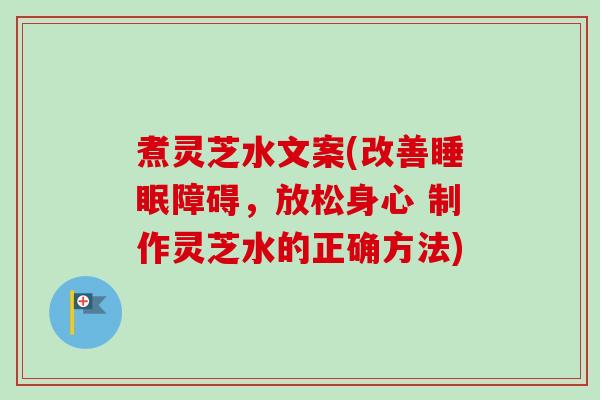 煮灵芝水文案(改善睡眠障碍，放松身心 制作灵芝水的正确方法)