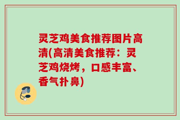 灵芝鸡美食推荐图片高清(高清美食推荐:灵芝鸡烧烤,口感丰富、香气扑鼻) 灵芝鸡美食推荐图片高清(高清美食推荐:灵芝鸡烧烤,口感丰富、香气扑鼻)