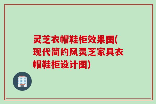 灵芝衣帽鞋柜效果图(现代简约风灵芝家具衣帽鞋柜设计图) 灵芝衣帽鞋柜效果图(现代简约风灵芝家具衣帽鞋柜设计图)