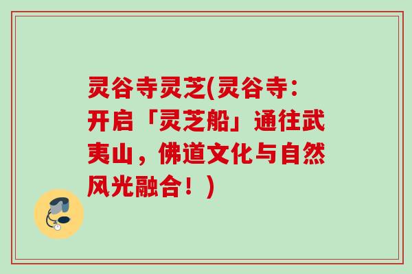 灵谷寺灵芝(灵谷寺:开启「灵芝船」通往武夷山,佛道文化与自然风光融合!) 灵谷寺灵芝(灵谷寺:开启「灵芝船」通往武夷山,佛道文化与自然风光融合!)