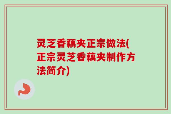 灵芝香藕夹正宗做法(正宗灵芝香藕夹制作方法简介)