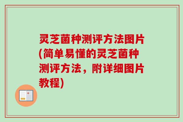 灵芝菌种测评方法图片(简单易懂的灵芝菌种测评方法，附详细图片教程)