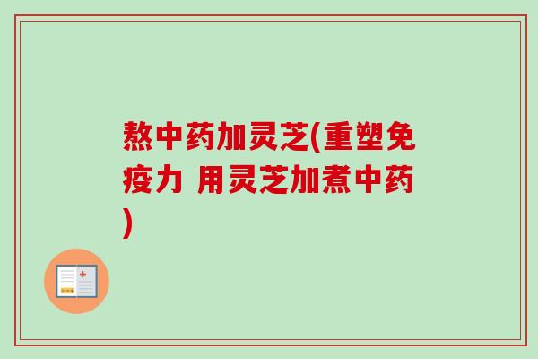 熬加灵芝(重塑免疫力 用灵芝加煮) 熬加灵芝(重塑免疫力 用灵芝加煮)