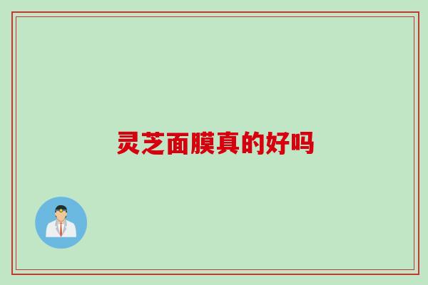 灵芝面膜真的好吗 灵芝面膜真的好吗