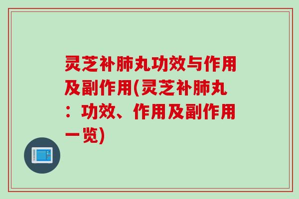 灵芝补肺丸功效与作用及副作用(灵芝补肺丸：功效、作用及副作用一览)